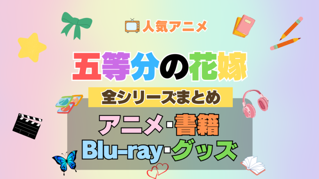 五等分の花嫁 全シーズン 全期 まとめ アニメ 小説 マンガ コミック 漫画 ブルーレイ 円盤 グッズ フィギュア シリーズ