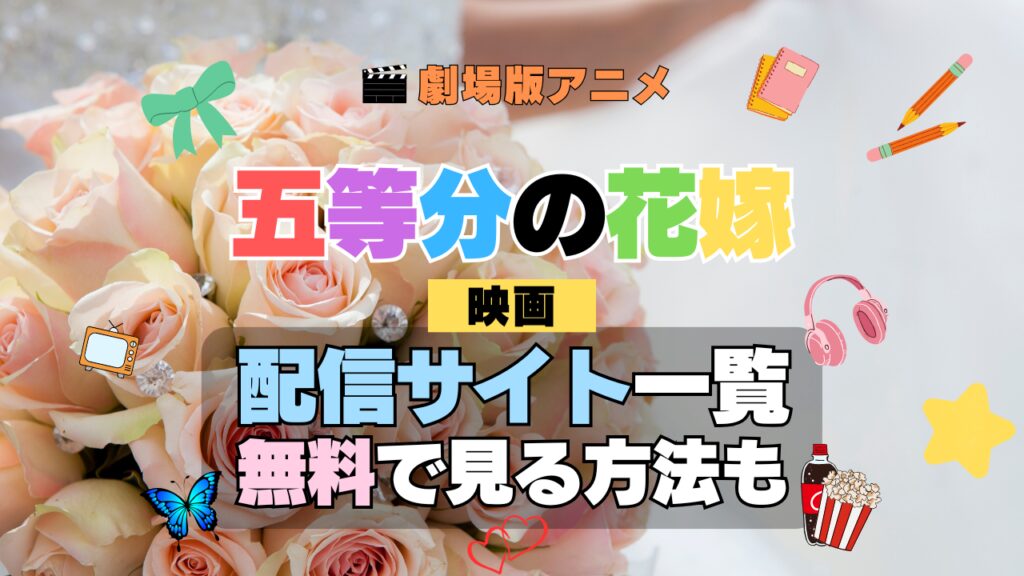 劇場版アニメ 映画 五等分の花嫁 完結 配信一覧 どこで見れる 動画サブスク VOD 動画配信サービス
