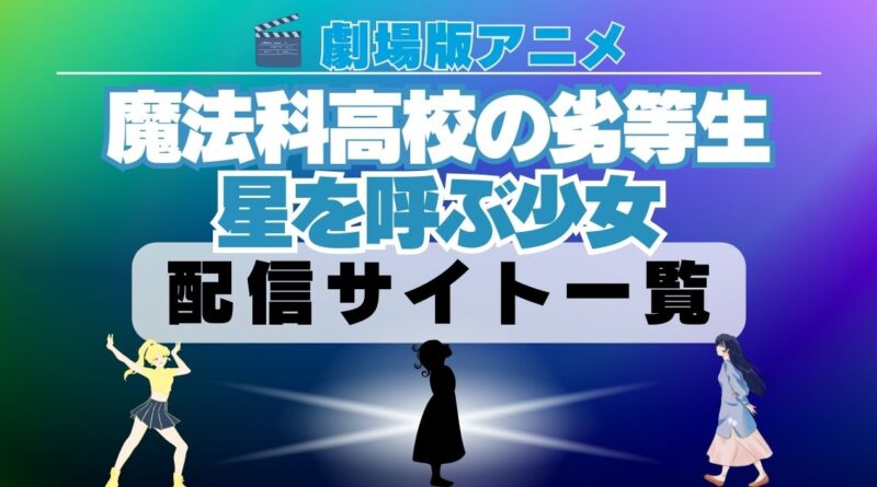 劇場版 魔法科高校の劣等生　星を呼ぶ少女　映画 配信一覧