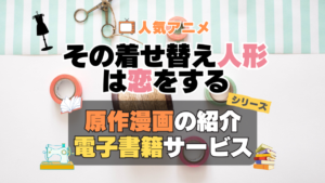 その着せ替え人形は恋をする　着せ恋　原作漫画　マンガ　まんが　コミックス　コミック　単行本　シリーズ　電子書籍　本　サービス　ユーネクスト U-NEXT