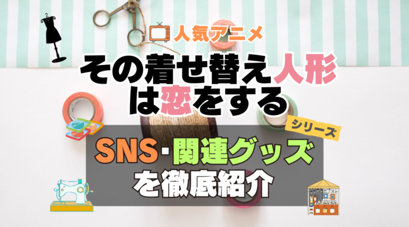 その着せ替え人形は恋をする　着せ恋　SNS　動画　公式　YouTube　ユーチューブ　Twitter　ツイッター　X　エックス　アカウント　チャンネル　関連グッズ　DVD　ブルーレイ Blu-ray フィギュア