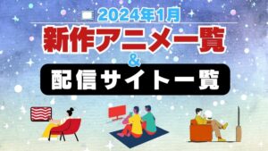 2024年1月 放送スタート！新アニメ＆動画配信サイト一覧