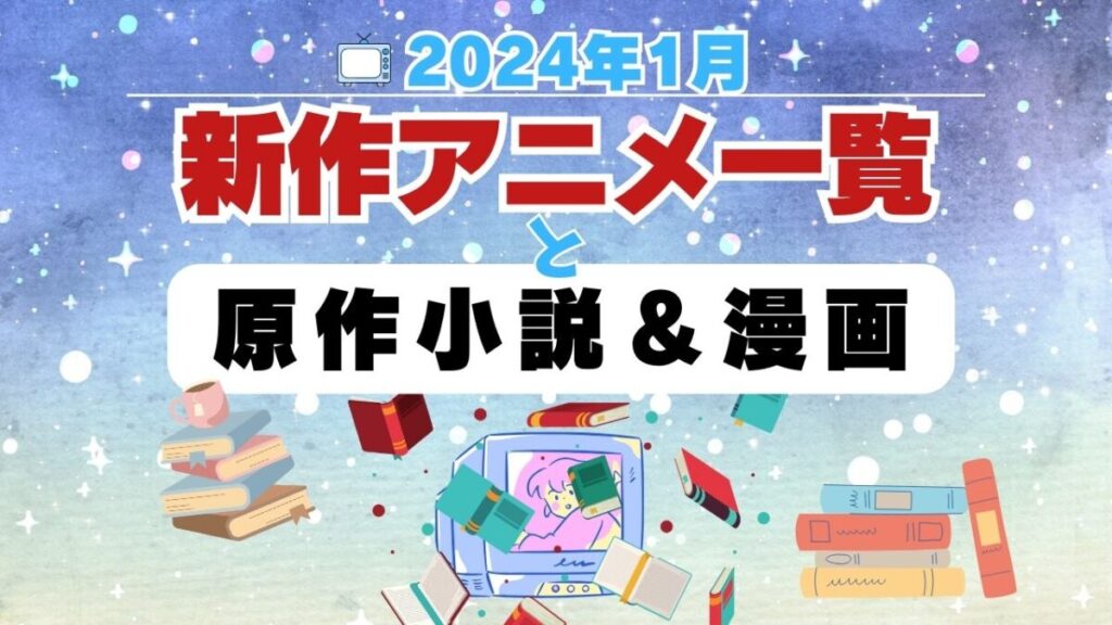 2024年1月 放送スタート!新アニメ&原作小説&マンガ一覧
