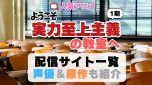 ようこそ実力至上主義の教室へ　動画配信サイト　一覧　よう実　1期　シーズン1 アニメ　小説　漫画　声優