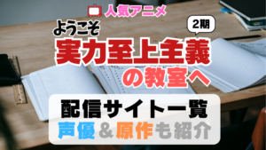 ようこそ実力至上主義の教室へ　動画配信サイト　一覧　よう実　2期　シーズン2 アニメ　小説　漫画　声優