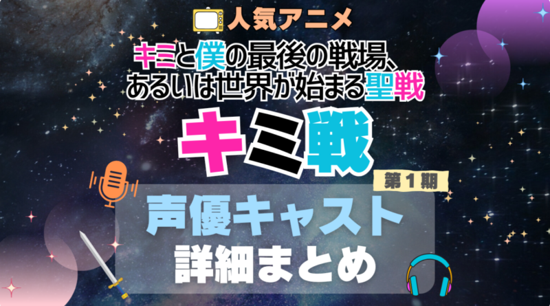 キミ戦 キミと僕の最後の戦場、あるいは世界が始まる聖戦 1期　シーズン1 声優 出演 キャスト　一覧 まとめ