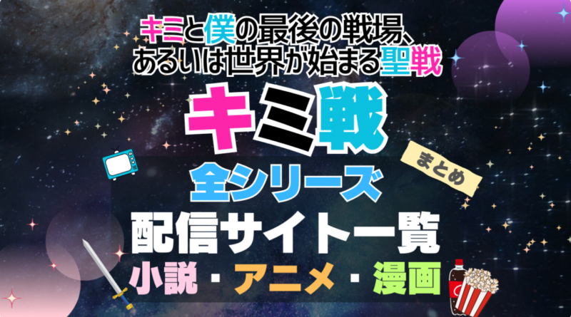 キミ戦 キミと僕の最後の戦場、あるいは世界が始まる聖戦 シリーズ まとめ　全シリーズ　舞台　アニメ全期　ラノベ　原作　マンガ　まとめ