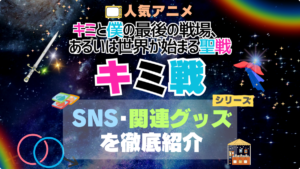キミ戦 キミと僕の最後の戦場、あるいは世界が始まる聖戦 シリーズ 関連　グッズ　フィギュア　アクリル　カード　スタンド　コラボ　SNS　YouTube 公式　アカウント　Twitter　X　チャンネル　動画