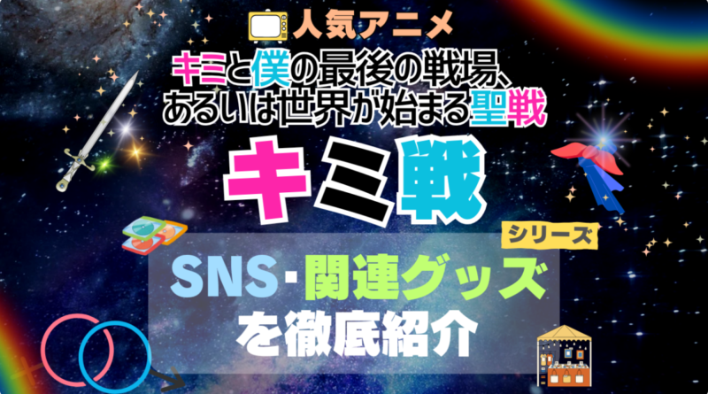 キミ戦 キミと僕の最後の戦場、あるいは世界が始まる聖戦 シリーズ 関連　グッズ　フィギュア　アクリル　カード　スタンド　コラボ　SNS　YouTube 公式　アカウント　Twitter　X　チャンネル　動画