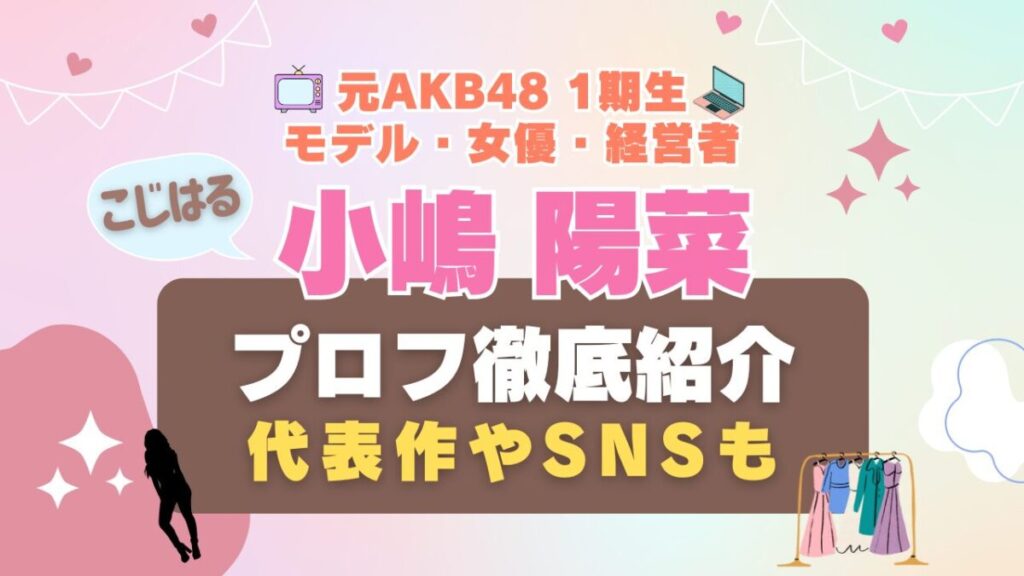 こじはる 小嶋陽菜 AKB48 アイドル モデル ファッション 経営者 会社 YouTuber ユーチューバー Hulu フールー 女優