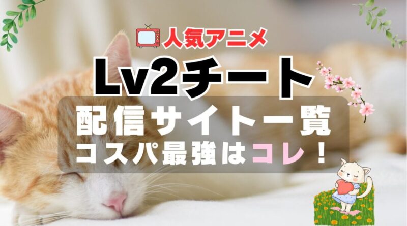 Lv2チート　Lv2からチートだった元勇者候補のまったり異世界ライフ　アニメ　VOD　動画配信サービス　動画サイト　無料　サブスク　おすすめ　一覧　特徴
