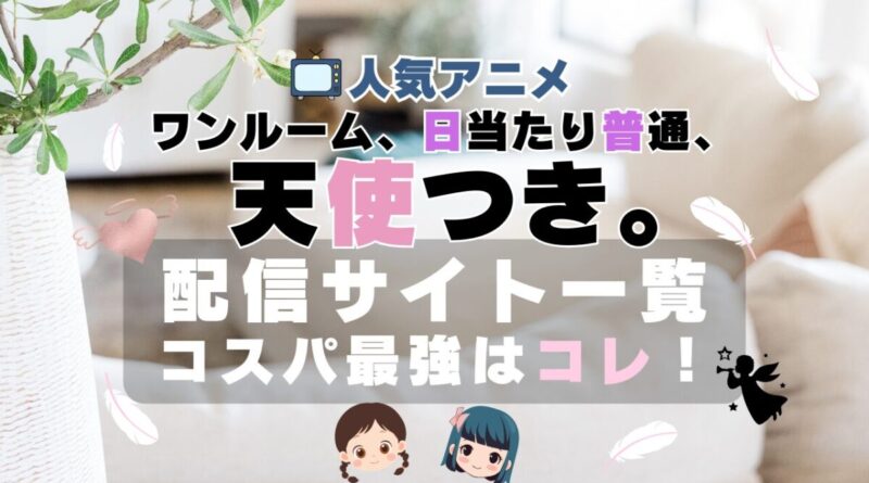 ワンルーム、日当たり普通、天使つき。　アニメ　VOD　動画配信サービス　サブスク　一覧　特徴　比較　おすすめ　どこで見れる？
