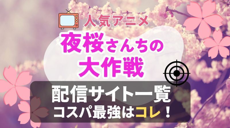 夜桜さんちの大作戦　VOD　比較　一覧　動画配信サービス　おすすめ　感想　口コミ　評判　ユーネクスト　フールー　アマプラ　DMM