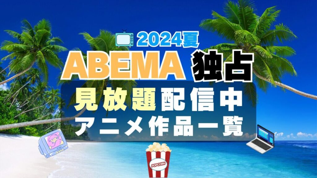 アベマ ABEMA 独占 見放題 配信 アニメ 人気 一覧 2024 7月 夏 物語シリーズ 新米オッサン冒険者 モブから始まる探索英雄譚 魔王軍最強の魔術師は人間だった 愚物語&撫物語