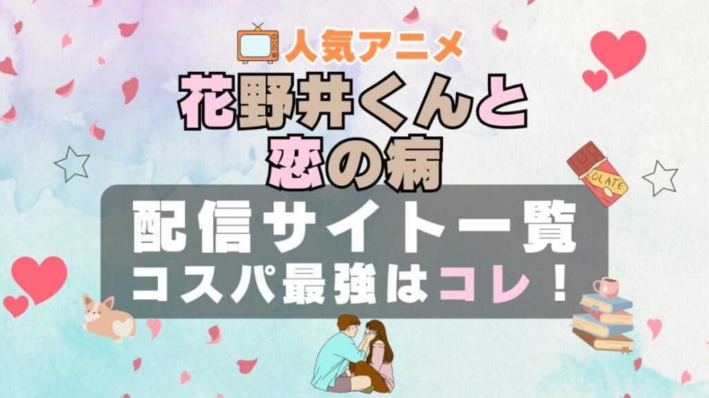 花野井くんと恋の病 動画配信サイト 一覧 特徴 おすすめ VOD サブスク サービス 比較 ユーネクスト U-NEXT UNEXT ABEMA Hulu DMM TV 放送