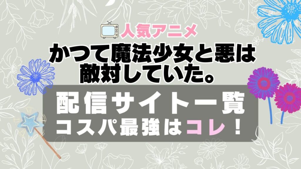 かつて魔法少女と悪は敵対していた。 まほあく VOD 比較 一覧 特徴 動画配信サービス サブスク 無料 おすすめ フールー ユーネクスト アマプラ DMM 無料