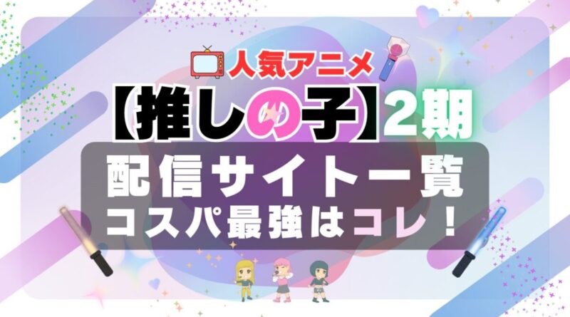 推しの子 2期 VOD　おすすめ　評判　口コミ　感想　一覧　特徴　比較　無料　動画配信サービス　配信サイト　ユーネクスト　フールー　アマプラ　DMM