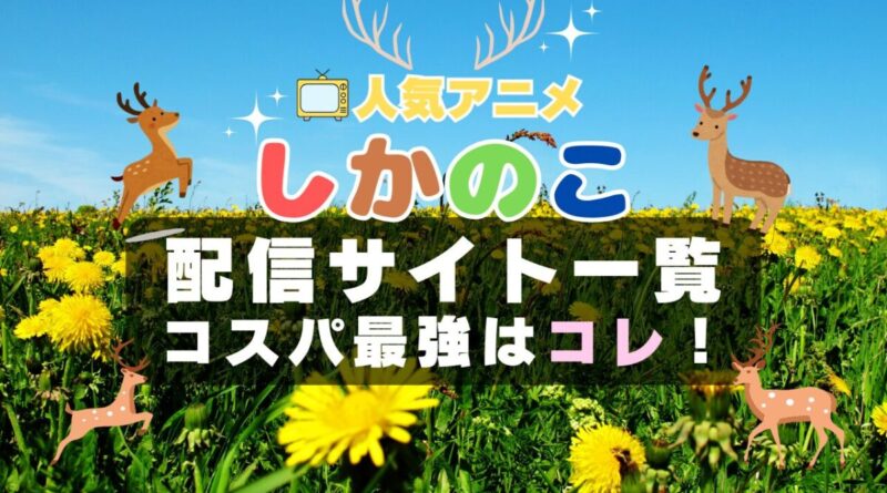 しかのこのこのここしたんたん　しかのこ　VOD　比較　一覧　特徴　動画配信サービス　サブスク　無料　おすすめ　フールー　ユーネクスト　アマプラ　DMM　無料