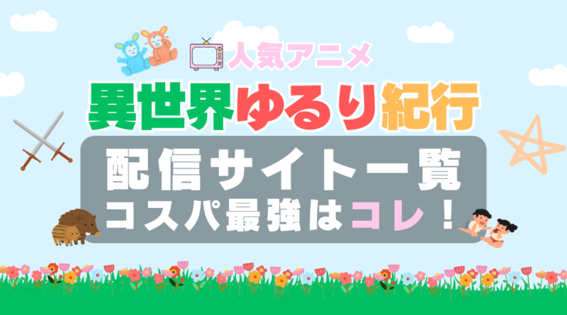 異世界ゆるり紀行　VOD　比較　一覧　特徴　動画配信サービス　サブスク　無料　おすすめ　フールー　ユーネクスト　アマプラ　DMM　無料