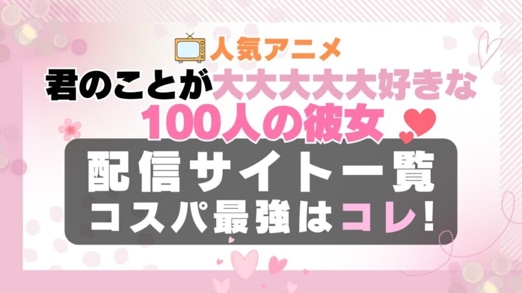 君のことが大大大大大好きな100人の彼女 100カノ ラブコメ VOD 比較 一覧 特徴 動画配信サービス サブスク 無料 おすすめ フールー ユーネクスト アマプラ DMM 無料