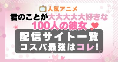 君のことが大大大大大好きな100人の彼女　100カノ　ラブコメ　VOD　比較　一覧　特徴　動画配信サービス　サブスク　無料　おすすめ　フールー　ユーネクスト　アマプラ　DMM　無料