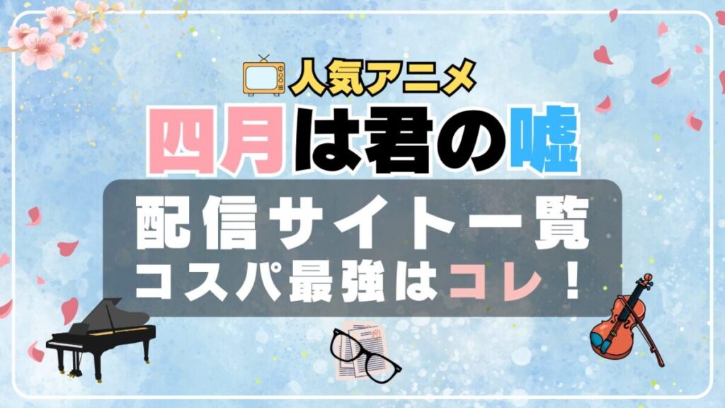 四月は君の嘘 君嘘 ラブコメ VOD 比較 一覧 特徴 動画配信サービス サブスク 無料 おすすめ フールー ユーネクスト アマプラ DMM 無料