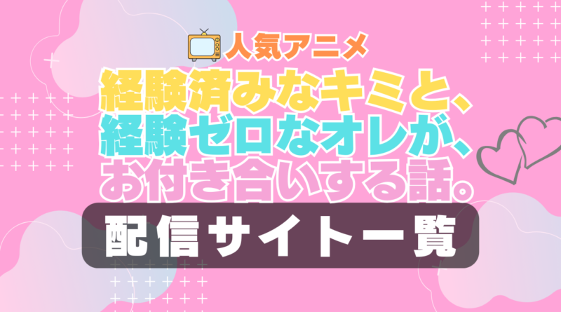 経験済みなキミと、経験ゼロなオレが、お付き合いする話。　キミゼロ　ラブコメ　VOD　比較　一覧　特徴　動画配信サービス　サブスク　無料　おすすめ　フールー　ユーネクスト　アマプラ　DMM　無料