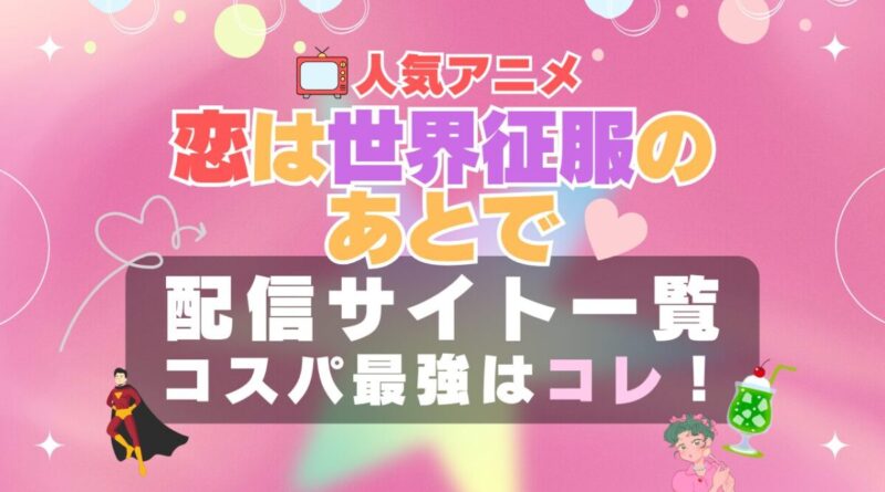 恋は世界征服のあとで　恋せか　VOD　比較　一覧　特徴　動画配信サービス　サブスク　無料　おすすめ　フールー　ユーネクスト　アマプラ　DMM　無料