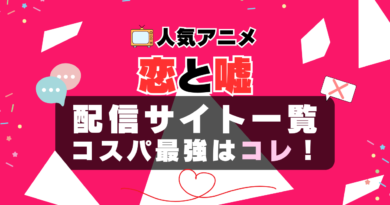 恋と嘘　恋嘘　VOD　比較　一覧　特徴　動画配信サービス　サブスク　無料　おすすめ　フールー　ユーネクスト　アマプラ　DMM　無料