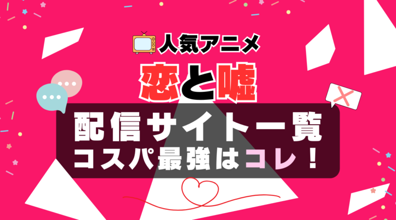 恋と嘘　恋嘘　VOD　比較　一覧　特徴　動画配信サービス　サブスク　無料　おすすめ　フールー　ユーネクスト　アマプラ　DMM　無料