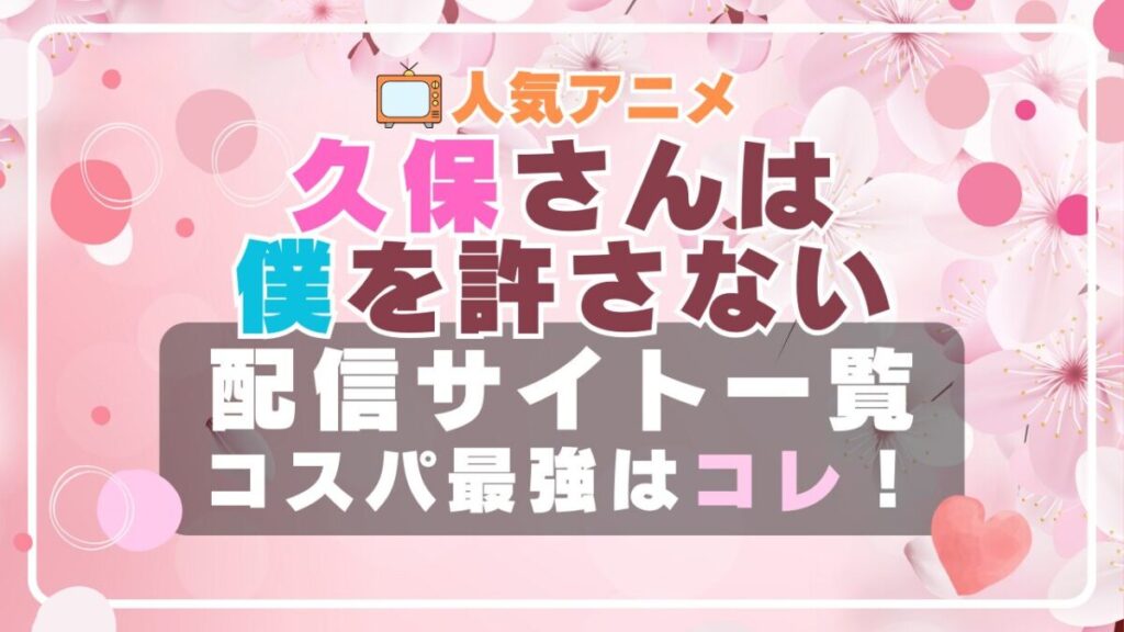 久保さんは僕を許さない VOD 比較 一覧 特徴 動画配信サービス サブスク 無料 おすすめ フールー ユーネクスト アマプラ DMM 無料
