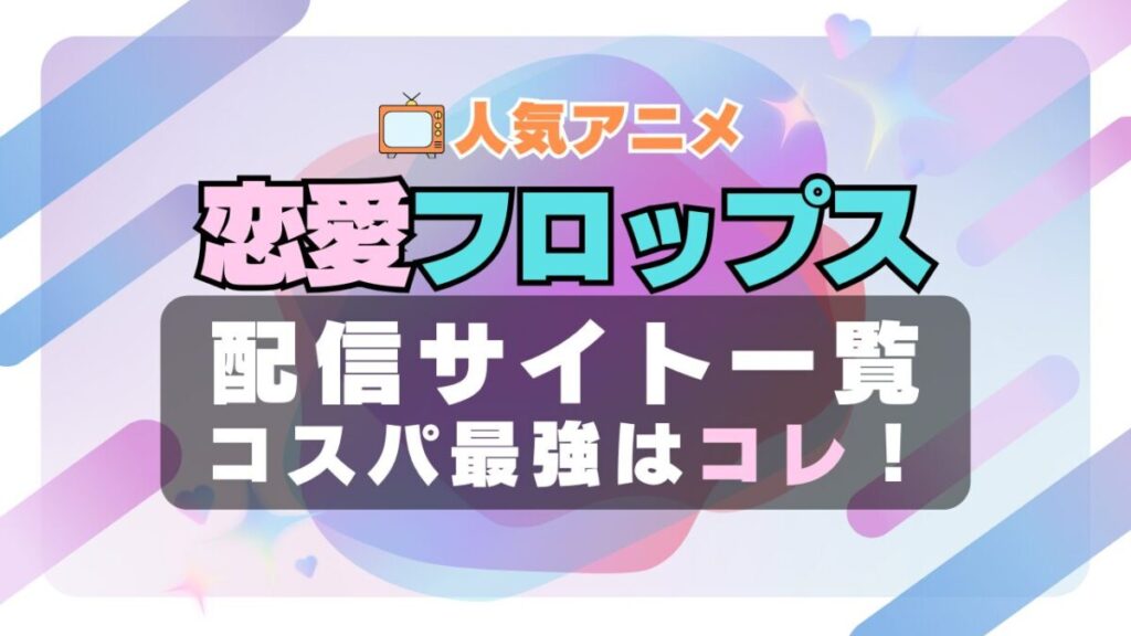 恋愛フロップス ラブコメ VOD 比較 一覧 特徴 動画配信サービス サブスク 無料 おすすめ フールー ユーネクスト アマプラ DMM 無料