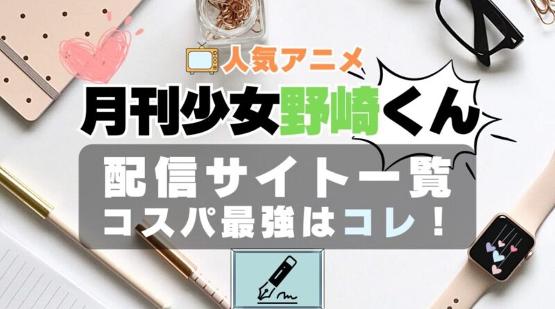 月刊少女野崎くん　ラブコメ　VOD　比較　一覧　特徴　動画配信サービス　サブスク　無料　おすすめ　フールー　ユーネクスト　アマプラ　DMM　無料