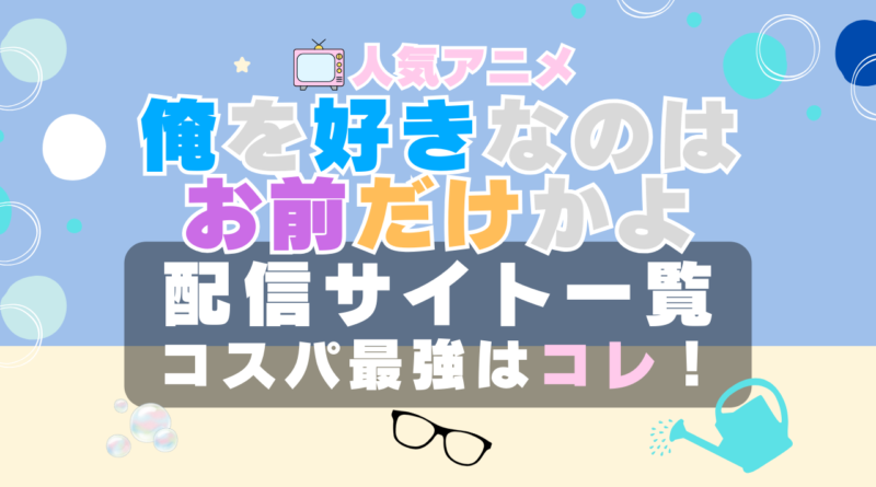俺を好きなのはお前だけかよ 　俺好き　VOD　比較　一覧　特徴　動画配信サービス　サブスク　無料　おすすめ　フールー　ユーネクスト　アマプラ　DMM　無料