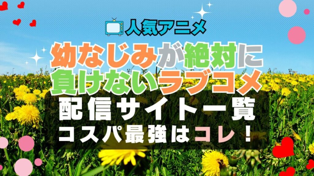 幼なじみが絶対に負けないラブコメ おさまけ ラブコメ VOD 比較 一覧 特徴 動画配信サービス サブスク 無料 おすすめ フールー ユーネクスト アマプラ DMM 無料