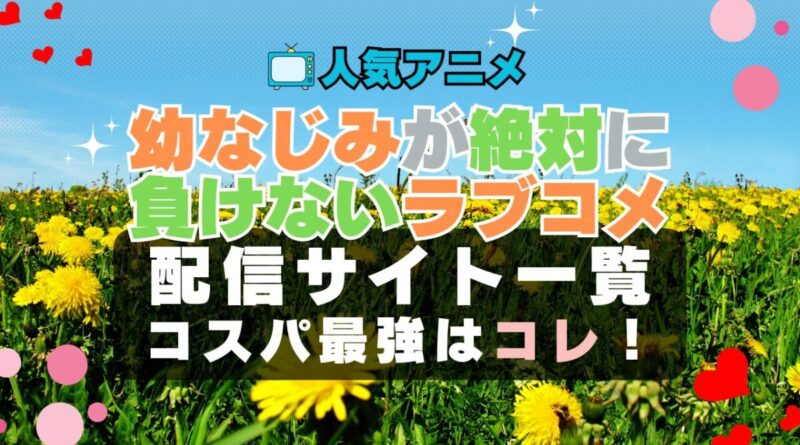 幼なじみが絶対に負けないラブコメ　おさまけ　ラブコメ　VOD　比較　一覧　特徴　動画配信サービス　サブスク　無料　おすすめ　フールー　ユーネクスト　アマプラ　DMM　無料