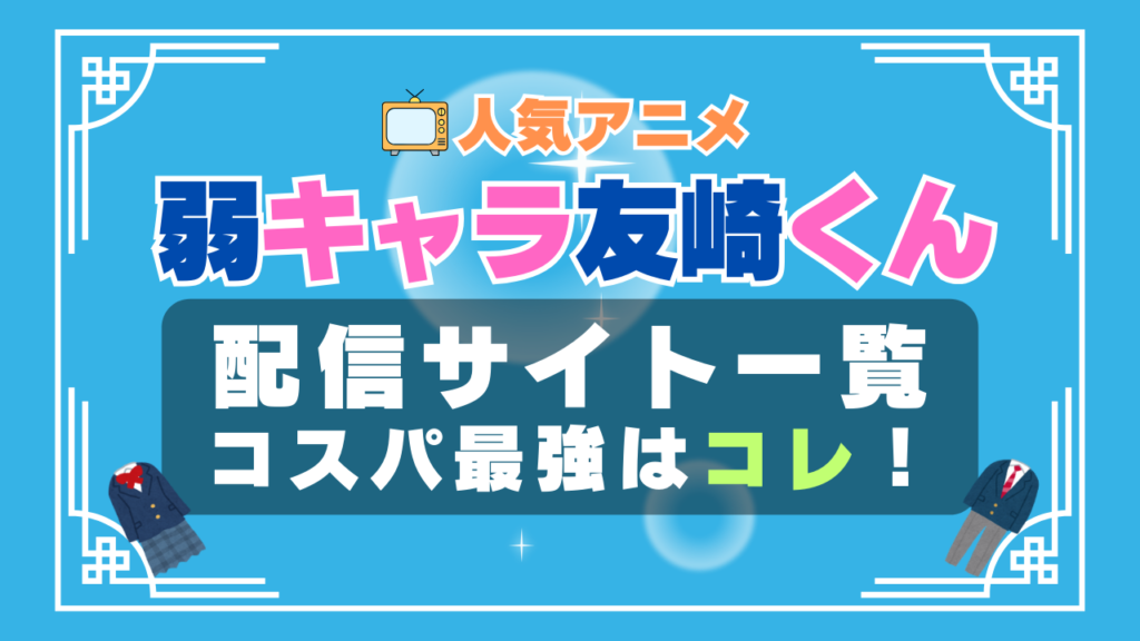 弱キャラ友崎くん ラブコメ VOD 比較 一覧 特徴 動画配信サービス サブスク 無料 おすすめ フールー ユーネクスト アマプラ DMM 無料