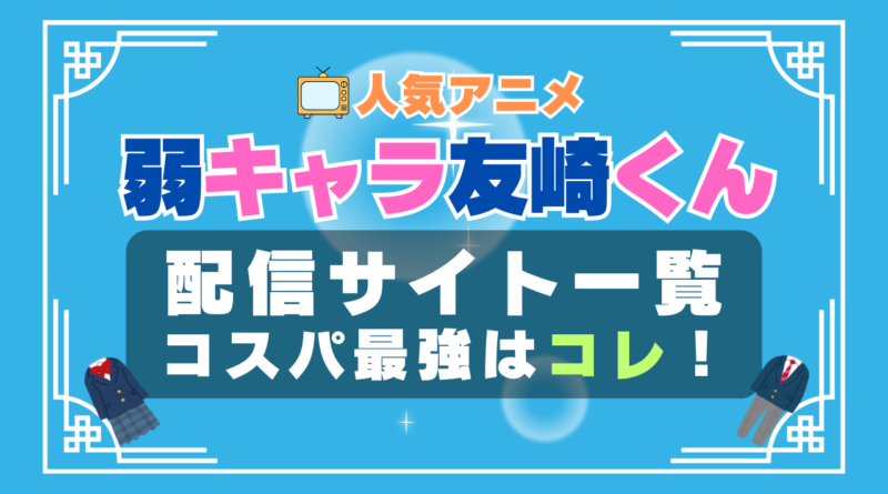弱キャラ友崎くん　　ラブコメ　VOD　比較　一覧　特徴　動画配信サービス　サブスク　無料　おすすめ　フールー　ユーネクスト　アマプラ　DMM　無料