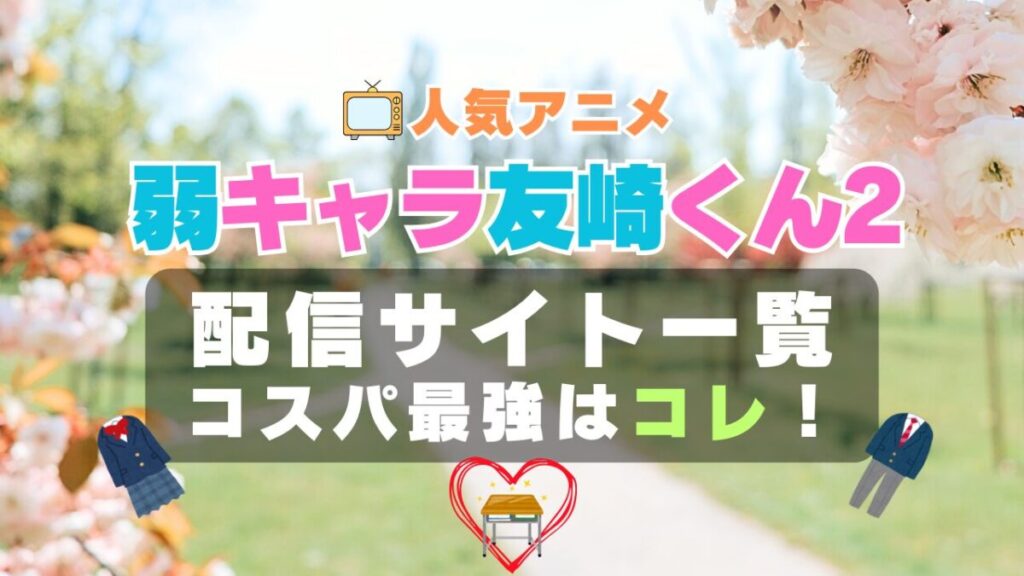 弱キャラ友崎くん 2期 シーズン2 ラブコメ VOD 比較 一覧 特徴 動画配信サービス サブスク 無料 おすすめ フールー ユーネクスト アマプラ DMM 無料
