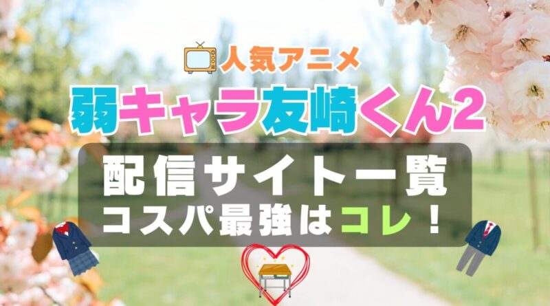 弱キャラ友崎くん　2期 シーズン2　ラブコメ　VOD　比較　一覧　特徴　動画配信サービス　サブスク　無料　おすすめ　フールー　ユーネクスト　アマプラ　DMM　無料