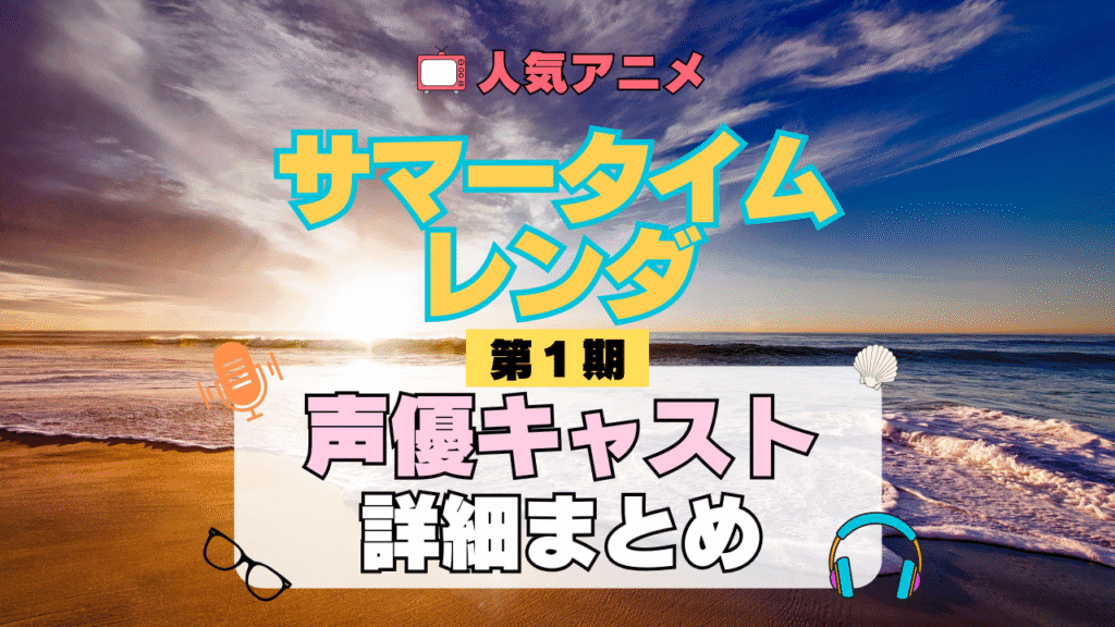 サマータイムレンダ サマレン 1期 シーズン1 アニメ 声優 キャスト 出演 一覧 まとめ プロフィール 代表作
