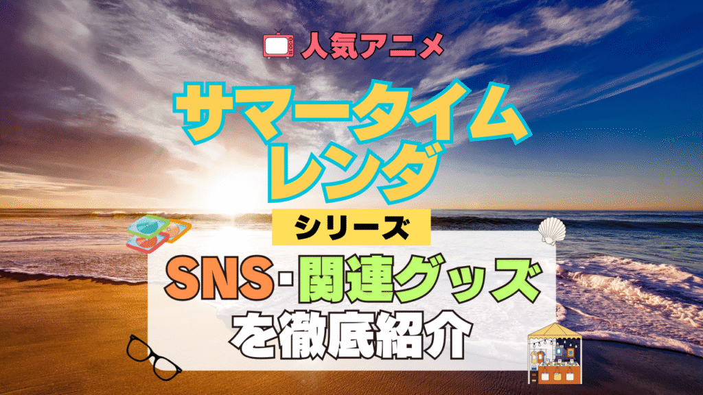 サマータイムレンダ サマレン SNS 動画 公式 YouTube ユーチューブ Twitter ツイッター X エックス アカウント チャンネル 関連グッズ DVD ブルーレイ Blu-ray フィギュア
