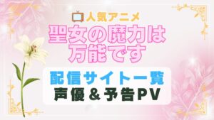 聖女の魔力は万能です　アニメ　1期　動画配信サービス　一覧　オススメ　コスパ　最強　人気　サイト　サブスク　無料　ユーネクスト　DMM TV u-next unext hulu フールー　アマプラ　ネトフリ　dアニメ