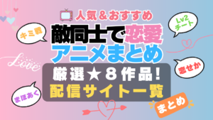 敵同士　ライバル　宿敵　恋　恋愛　ラブコメ　好き　禁断　動画配信サービス　サイト　VOD おすすめ　小説　アニメ　一覧　フールー　hulu ユーネクスト　unext u-next dmm tv アマプラ