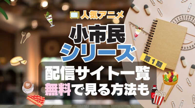 小市民シリーズ　アニメ　1期　動画配信サービス　一覧　オススメ　コスパ　最強　人気　サイト　サブスク　無料　ユーネクスト　DMM TV u-next unext hulu フールー　アマプラ　ネトフリ　dアニメ