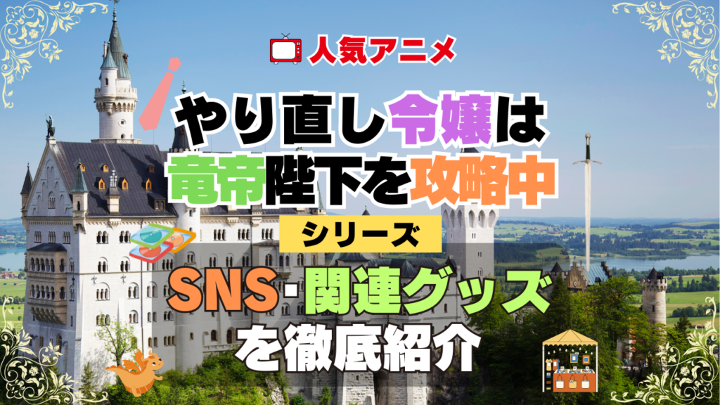 やり直し令嬢は竜帝陛下を攻略中 やり竜 SNS 動画 公式 YouTube ユーチューブ Twitter ツイッター X エックス アカウント チャンネル 関連グッズ DVD ブルーレイ Blu-ray フィギュア