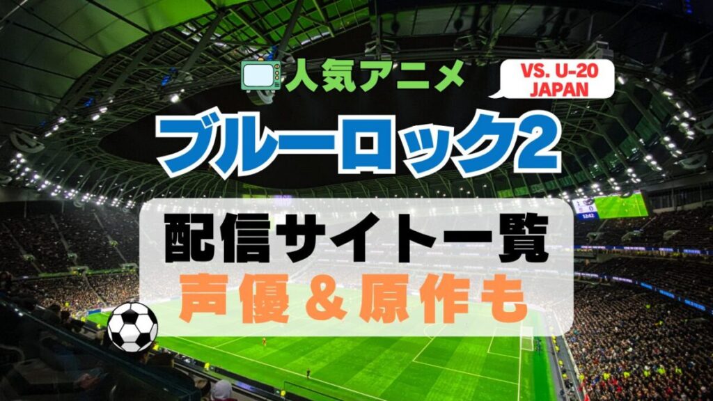 ブルーロック VS. U-20 JAPAN　2期 シーズン2 アニメ　最新　続編　動画配信サービス　一覧　オススメ　コスパ　最強　人気　サイト　サブスク　無料　ユーネクスト　DMM TV u-next unext hulu フールー　アマプラ　ネトフリ　dアニメ