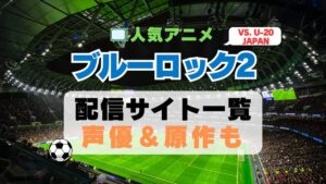 ブルーロック VS. U-20 JAPAN　2期 シーズン2 アニメ　最新　続編　動画配信サービス　一覧　オススメ　コスパ　最強　人気　サイト　サブスク　無料　ユーネクスト　DMM TV u-next unext hulu フールー　アマプラ　ネトフリ　dアニメ