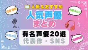 声優 まとめ 人気 有名 一覧 ボイス アニメ 代表作 SNS プロフィール 動画