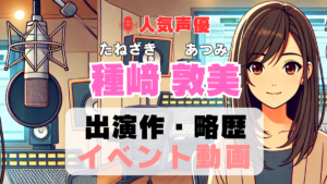 種﨑敦美　種崎敦美　声優　人気　有名　歌手　ライブ　イベント　アニメ　代表作　出演　キャラ　SNS　YouTubeチャンネル　動画　サブスク　配信　どこで見れる